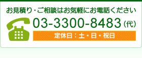 お見積り・ご相談はお気軽にお電話ください tel：03-3300-8483 定休日：土・日・祝日