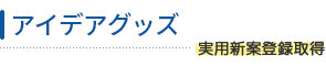 アイデアグッズ：実用新案登録取得